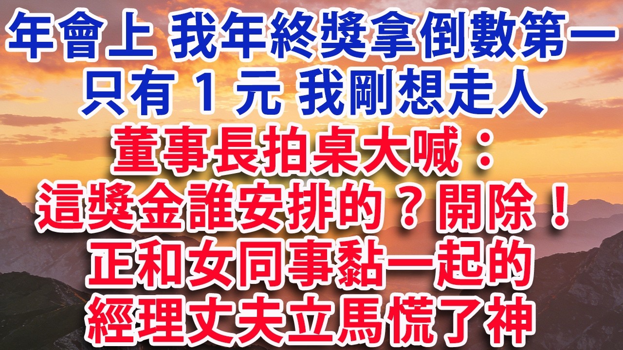 【春節快樂】【满分爽文】年會上 我年終獎拿倒數第一 只有1元 我剛想走人 董事長拍桌大喊：這獎金是誰安排的？立刻開除！正和女同事黏在一起的經理丈夫立馬慌了神#婆媳 #家庭 #情感故事 #晚年生活