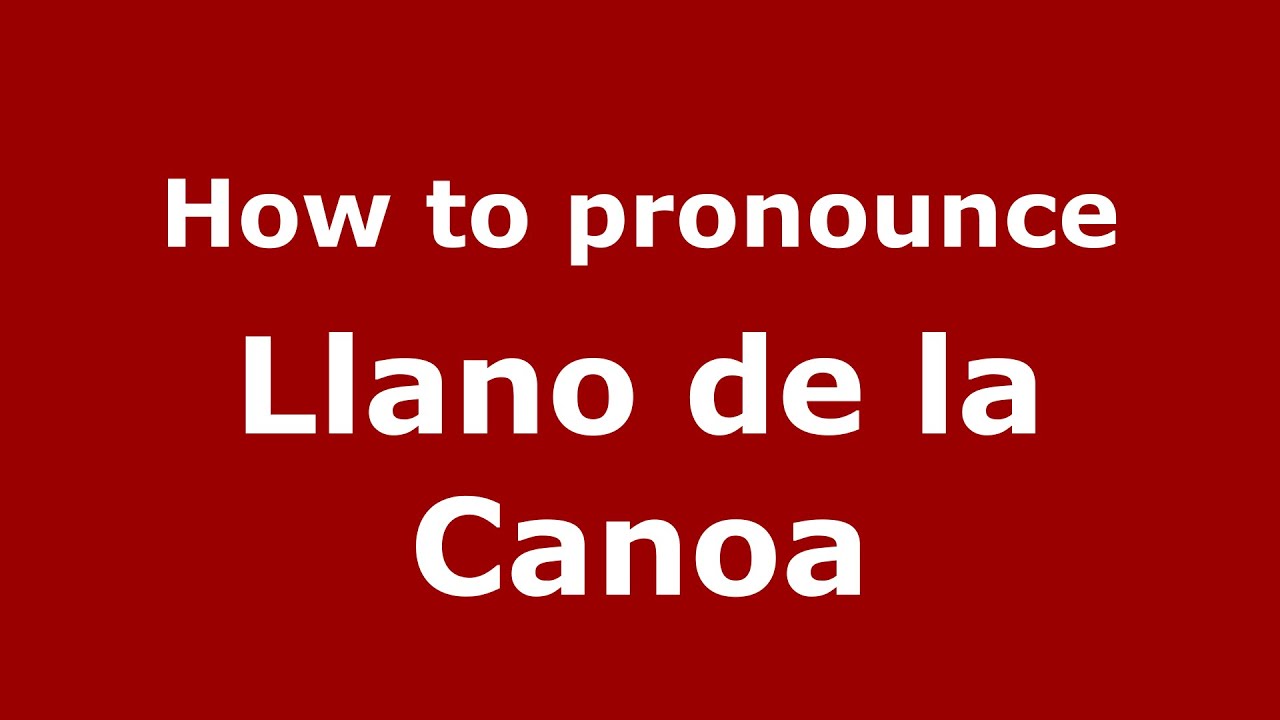 How to pronounce Llano de la Canoa (Mexico/Mexican Spanish) - PronounceNames.com