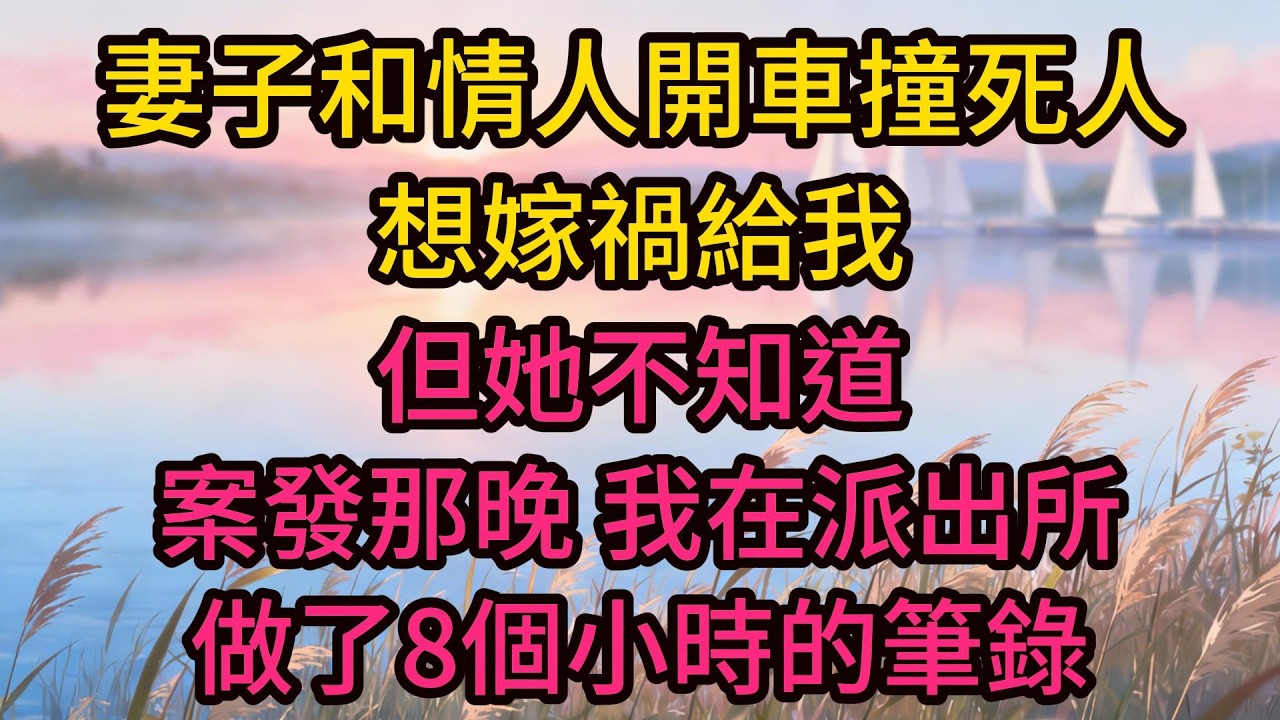 妻子和情人開車撞死人，想嫁禍給我，但她不知道，案發那晚，我在派出所做了8個小時的筆錄