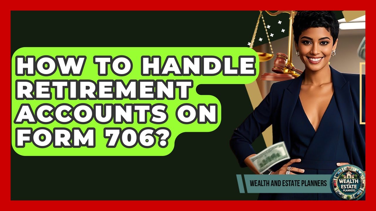 How To Handle Retirement Accounts On Form 706? - Wealth and Estate Planners