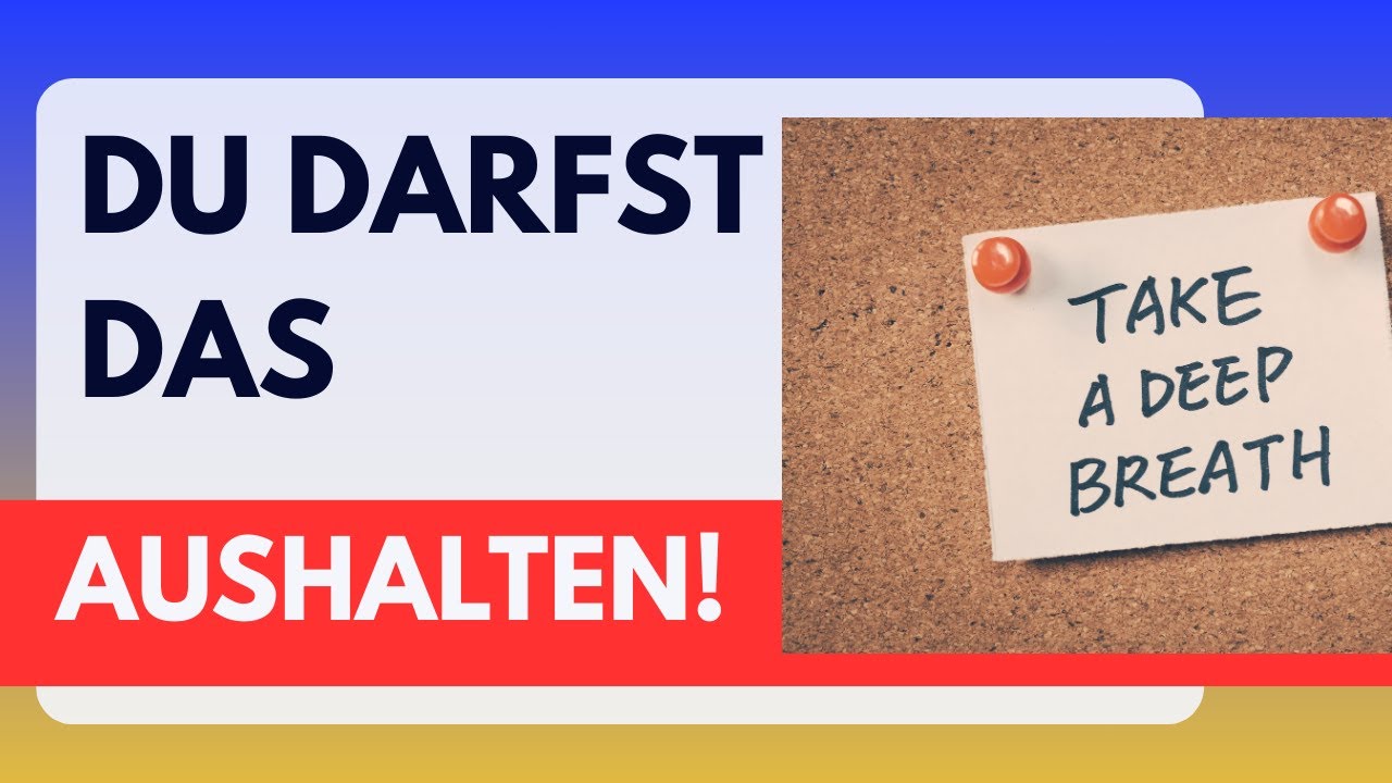 Du darfst das aushalten!
