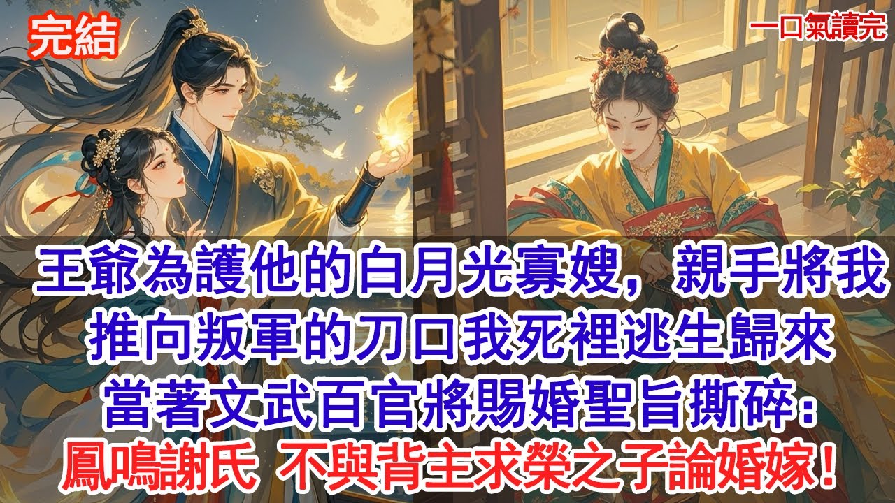 王爺為護他的白月光寡嫂，親手將我推向叛軍的刀口。我死裡逃生歸來，當著文武百官將賜婚聖旨撕碎：鳳鳴謝氏，不與背主求榮之子論婚嫁#古風#追妻火葬場#愛情#小說