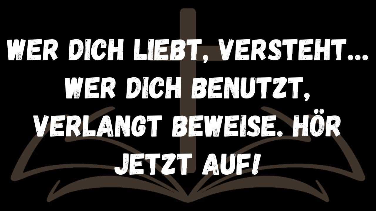 Wer dich liebt, versteht… Wer dich benutzt, verlangt Beweise  Hör jetzt auf!  NACHRICHT DER ENGEL