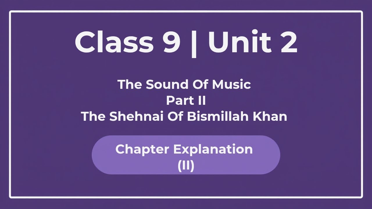 Class 9 Unit 2 | The Sound of Music Part II –The Shehnai of Bismillah Khan |Chapter Explanation (II)