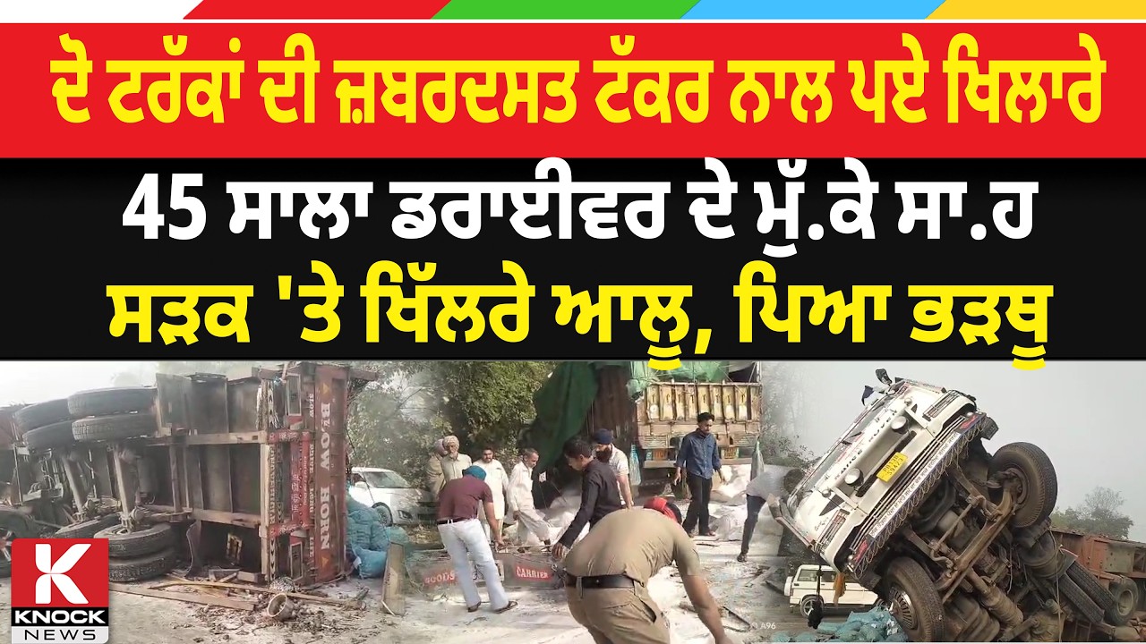 ਦੋ ਟਰੱਕਾਂ ਦੀ ਜ਼ਬਰਦਸਤ ਟੱ*ਕ. ਰ ਨਾਲ ਪਏ ਖਿ/ ਲਾਰੇ, 45 ਸਾਲਾ ਡਰਾਈਵਰ ਦੇ ਮੁੱ/ ਕੇ ਸਾ* ਹ