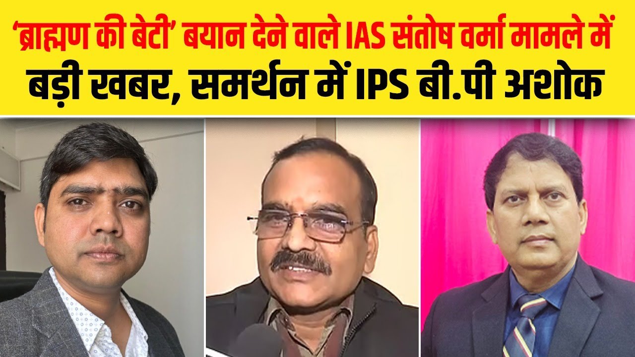 ‘ब्राह्मण की बेटी’ बयान देने वाले IAS Santosh Verma मामले में बड़ी खबर, समर्थन में IPS बी.पी अशोक