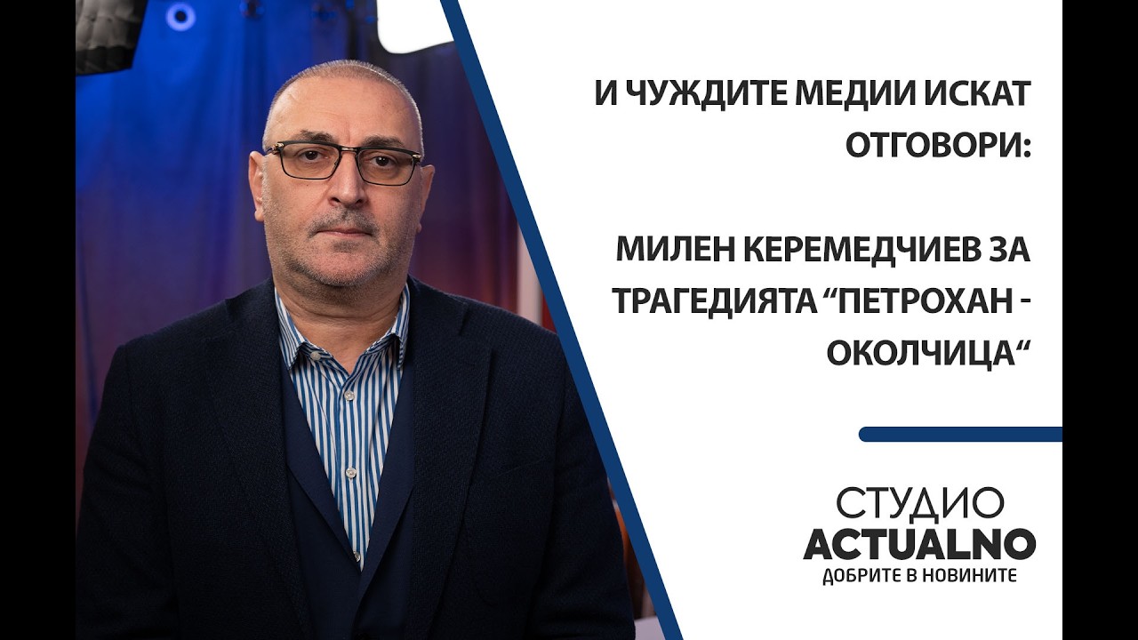 И чуждите медии искат отговори: Милен Керемедчиев за трагедията “Петрохан - Околчица“