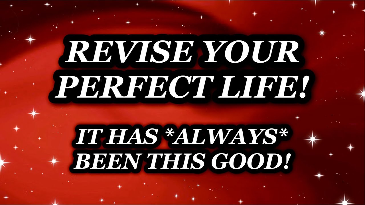 REVISE YOUR PERFECT LIFE ✧ IT HAS ALWAYS BEEN THIS GOOD!