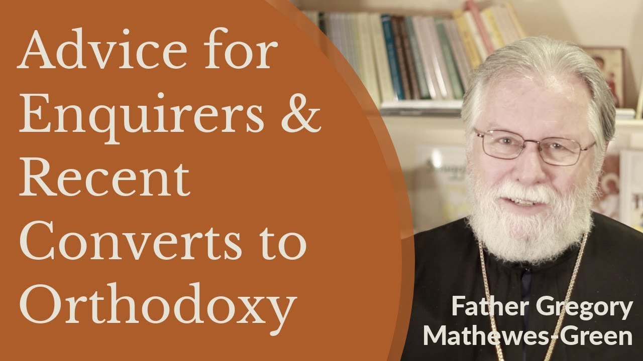 Advice for Enquirers and Recent Converts to Orthodox Christianity - Fr. Gregory Mathewes-Green