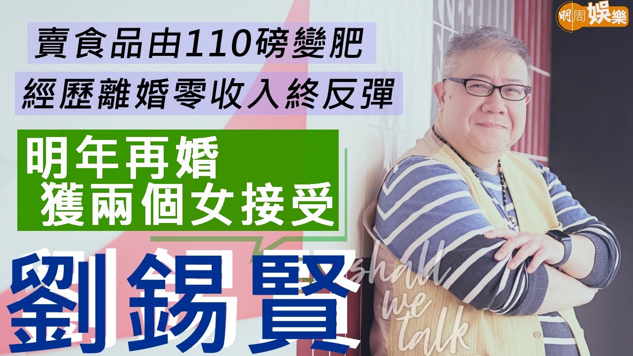 #劉錫賢 做食品廣告由110磅變肥仔 讀演藝學院導陳錦鴻做戲 | 明年娶叻叻老婆  終於獲女友兩個女兒接受 | 明周Shall We Talk
