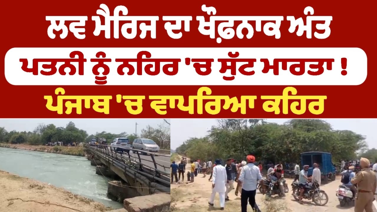 ਲਵ ਮੈਰਿਜ ਦਾ ਖੌਫ਼ਨਾਕ ਅੰਤ ਪਤਨੀ ਨੂੰ ਨਹਿਰ 'ਚ ਸੁੱਟ ਮਾਰਤਾ !