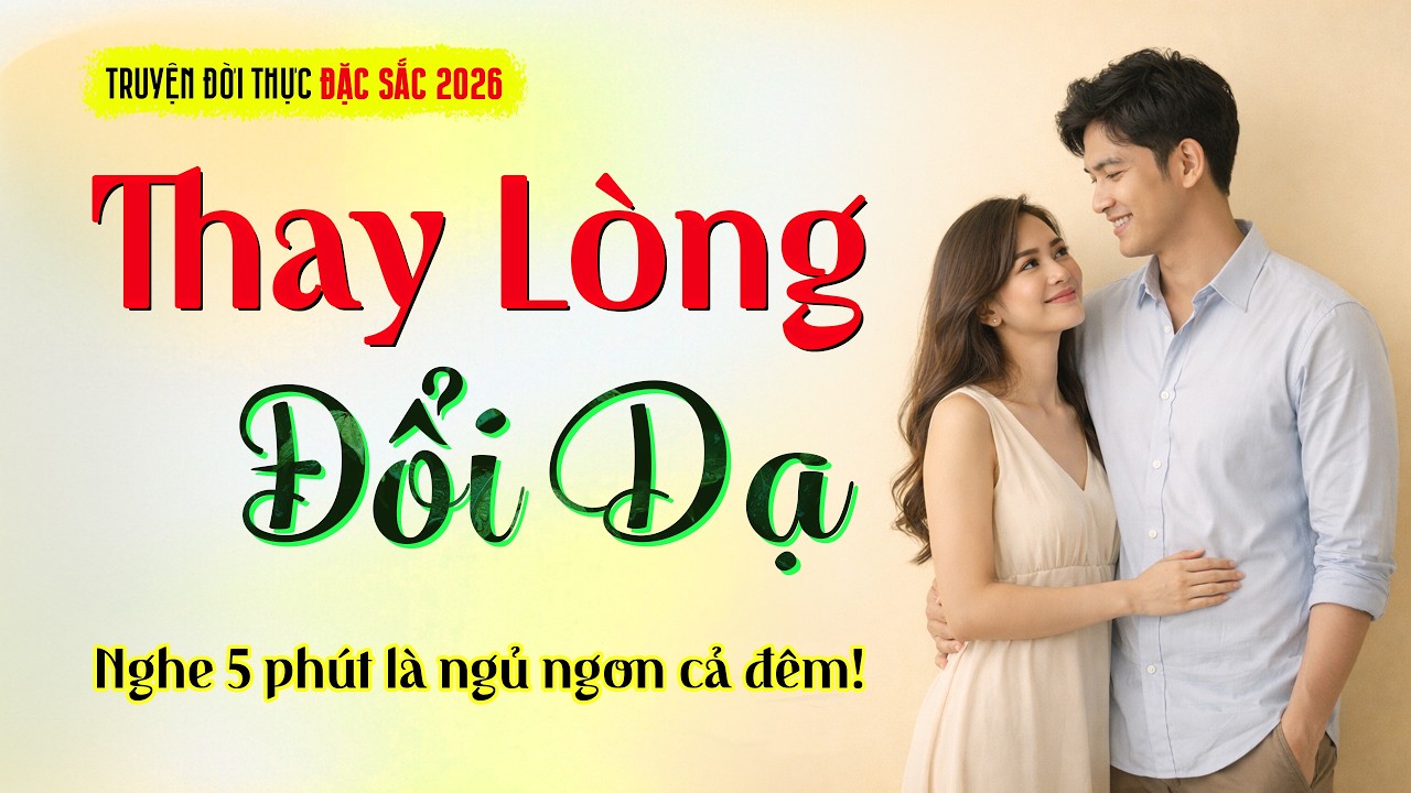 THAY L&Ograve;NG ĐỔI DẠ - Truyện đời thực dễ ngủ 2026 | Radio Truyện 365