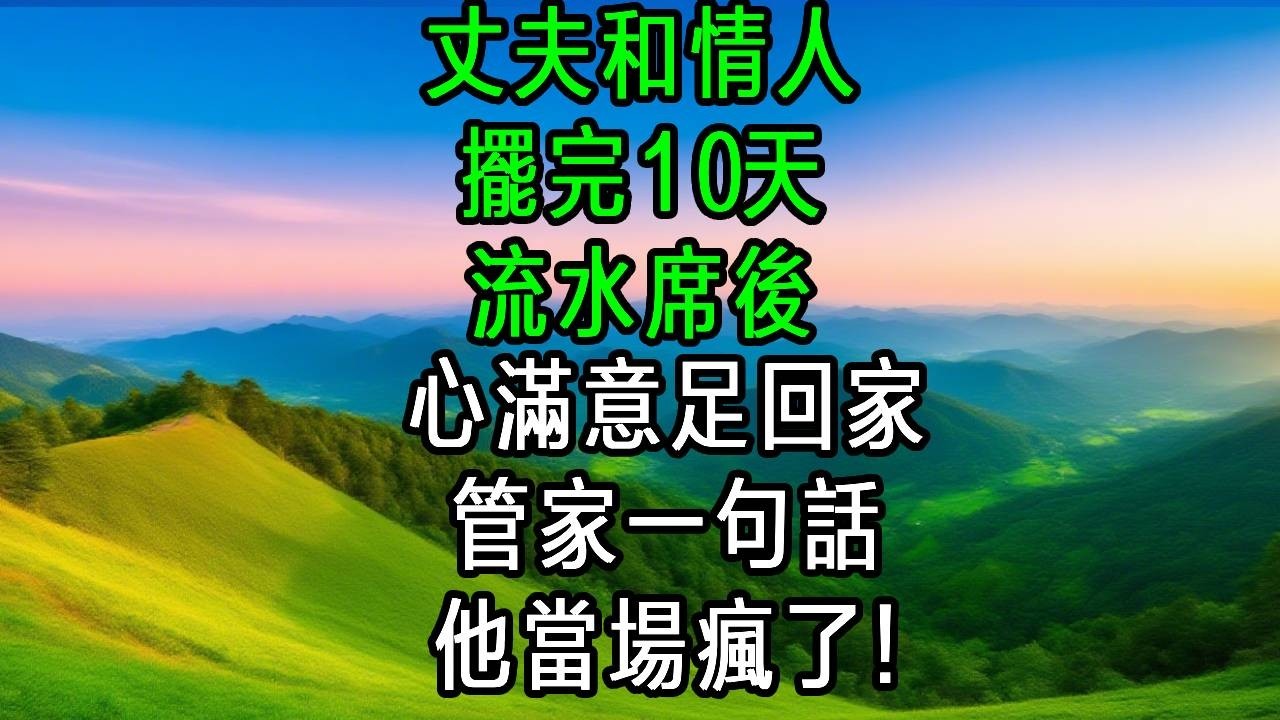 丈夫和情人擺完10天流水席後心滿意足回家,管家一句話，他當場瘋了!