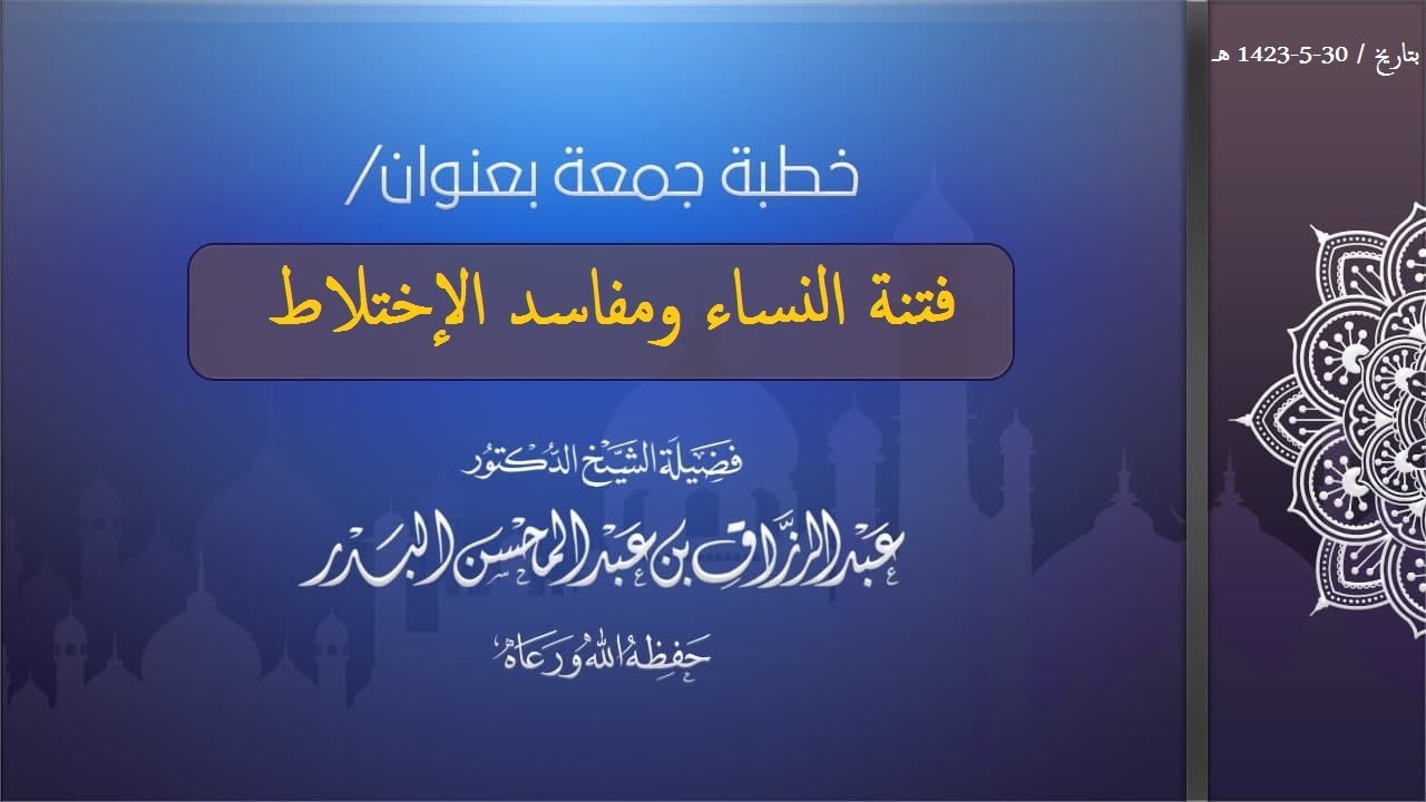 فتنة النساء ومفاسد الإختلاط فضيلة الشيخ عبد الرزاق بن عبد المحسن البدر حفظه الله ورعاه (30-5-1423ه‍)