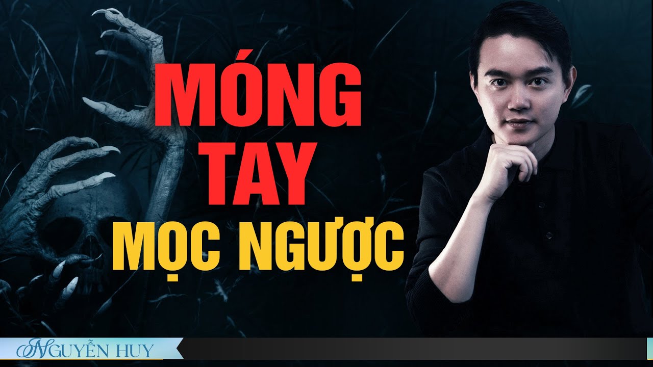 MÓNG TAY MỌC NGƯỢC | Chuyện tâm linh Nguyễn Huy kể