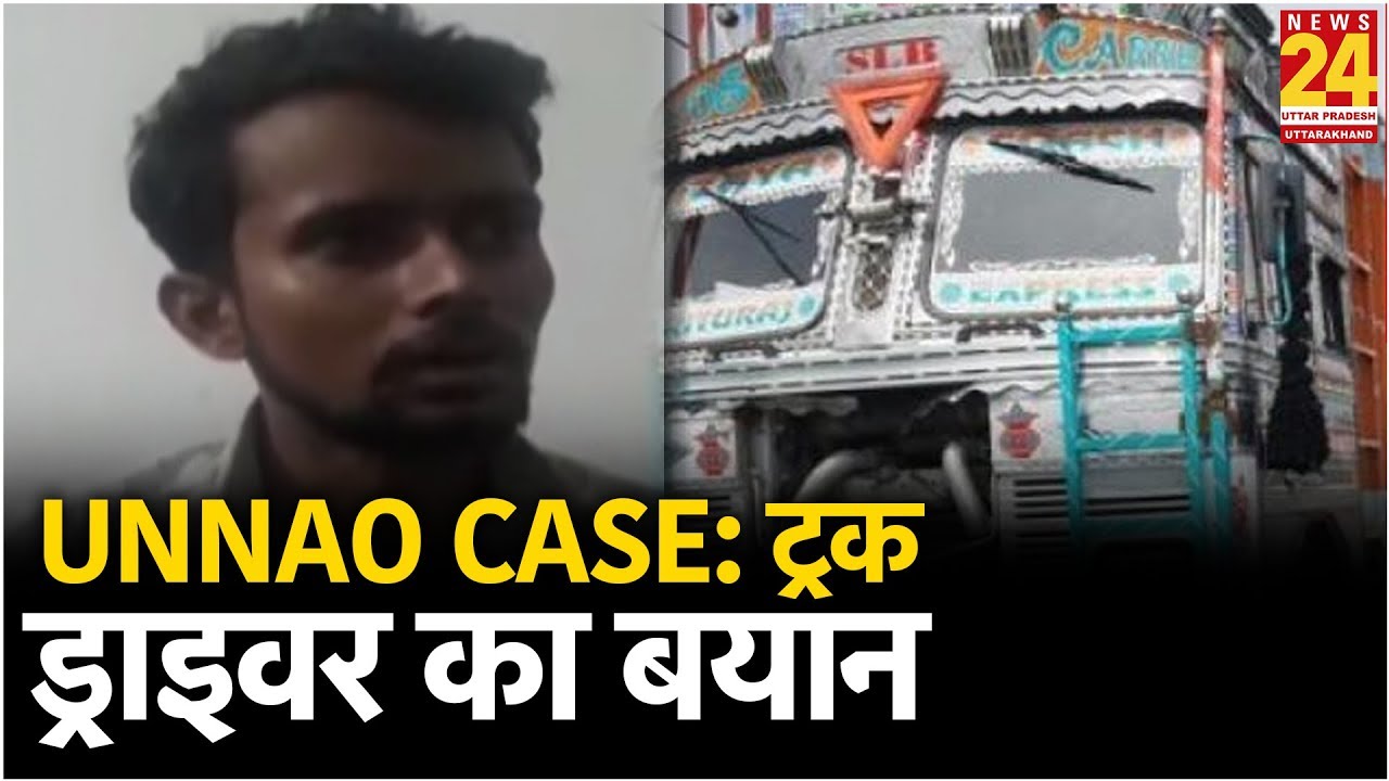 unnao case: सुनिए ट्रक ड्राइवर का बयान