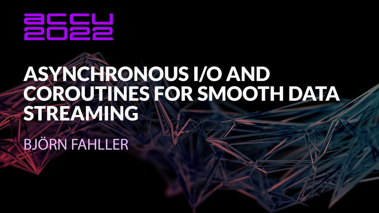 Asynchronous I/O and Coroutines for Smooth Data Streaming - Bj&ouml;rn Fahller - ACCU 2022