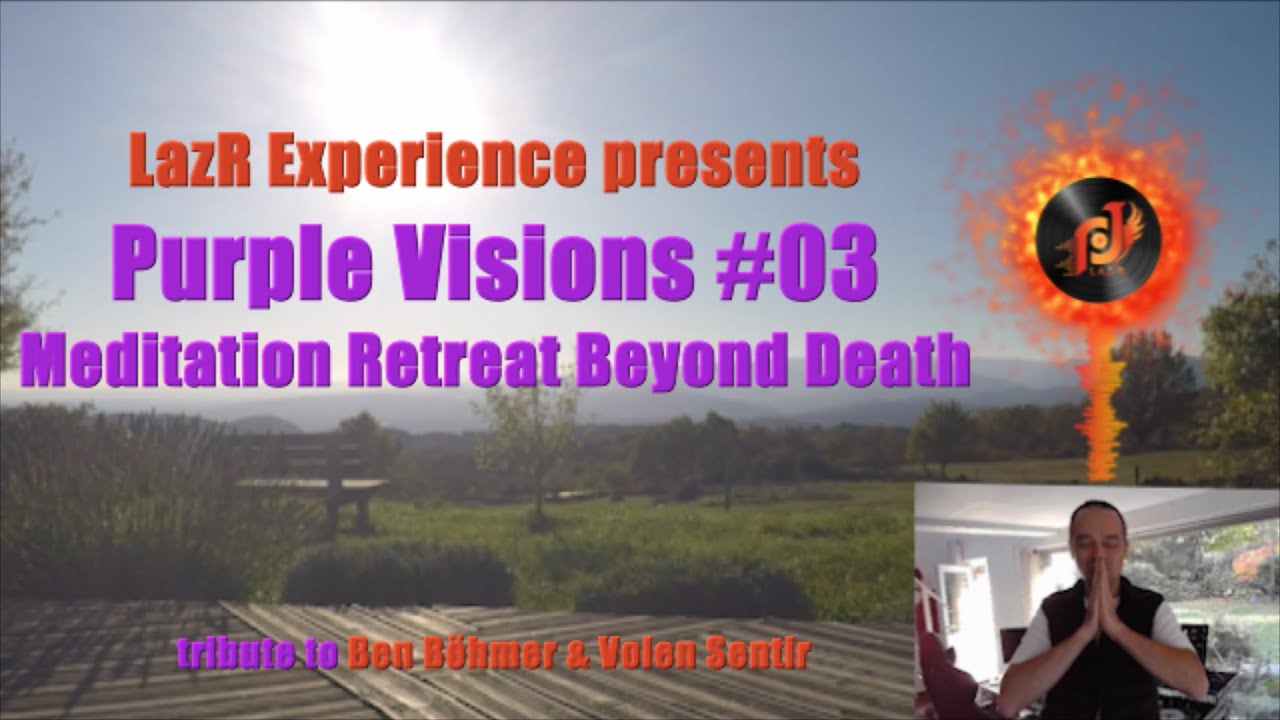 [LazR Experience - Purple Visions] #03 – Meditation Retreat Beyond Death - B.Böhmer & Volen Sentir