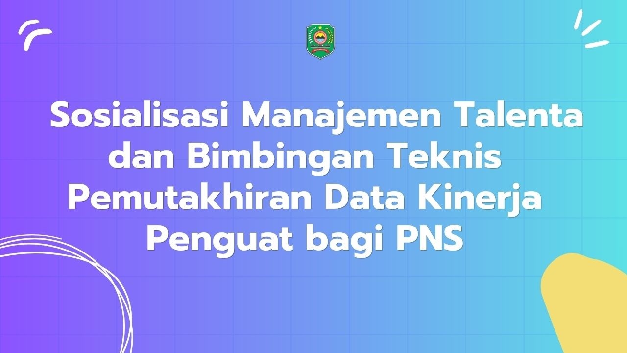 Sosialisasi Manajemen Talenta & Bimbingan Teknis Pemutakhiran Data Kinerja Penguat bagi PNS