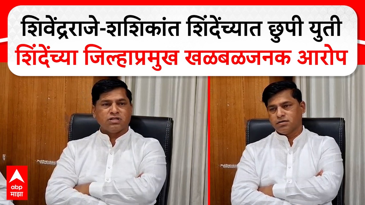 Satara Jawali Ankush Kadam:शिवेंद्रराजे-शशिकांत शिंदेंची छुपी युती,शिंदेंच्या जिल्हाप्रमुखांचा आरोप