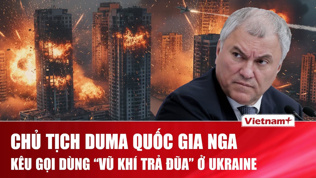 Chủ tịch Duma Quốc gia Nga sốt ruột đạt mục tiêu, sẵn sàng chơi lá bài “vũ khí trả đũa” ở Ukraine