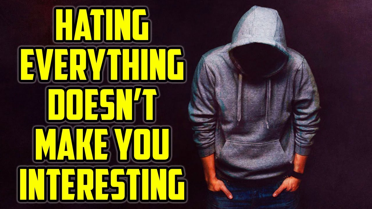 It's Not Cool To Hate Everything - It's Boring.