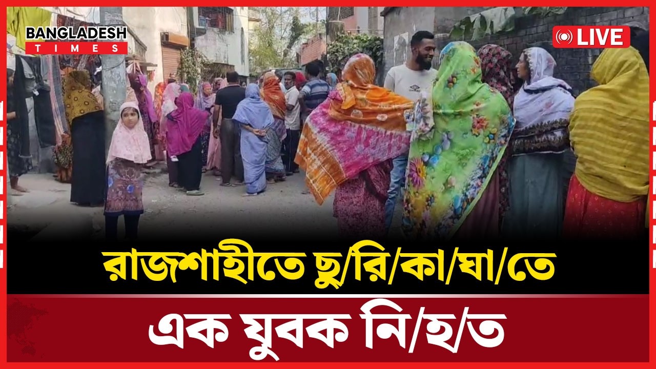 Live : রাজশাহীতে ছু/রি/কা/ঘা/তে এক যুবক নি/হ/ত। সরাসরি 🔴