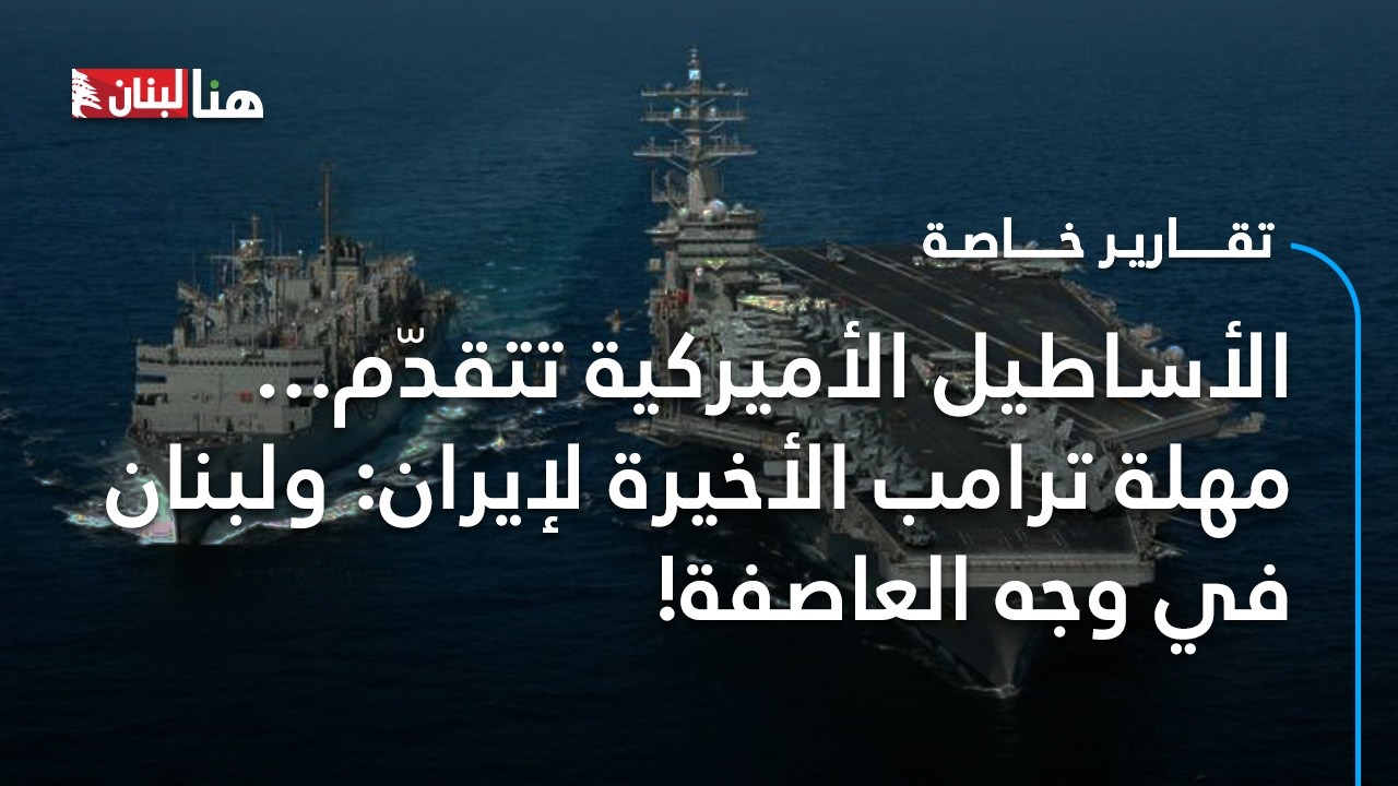 الأساطيل الأميركية تتقدّم... مهلة ترامب الأخيرة لإيران: ولبنان في قلب العاصفة!
