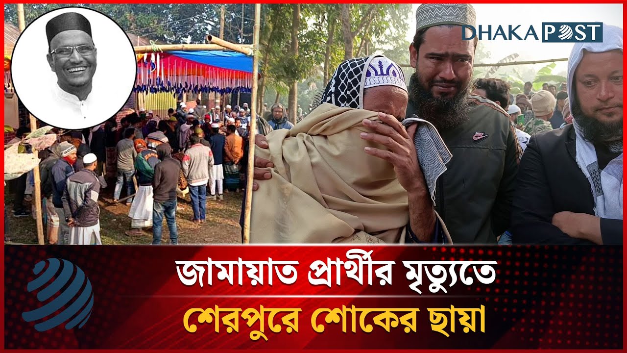 জামায়াত প্রার্থীর মৃ'ত্যুতে শেরপুরে শোকের ছায়া | Nuruzzaman Badal | Dhakapost News