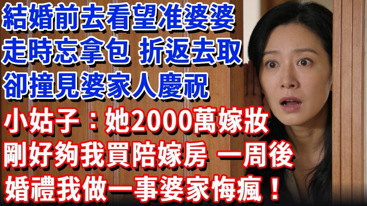 結婚前去看望准婆婆，走時忘拿包，折返去取，卻撞見婆家人慶祝，小姑子：她2000萬嫁妝剛好夠我買陪嫁房，一周後婚禮我做一事婆家悔瘋！#小魚故事會#為人處世#人生感悟#中老年生活