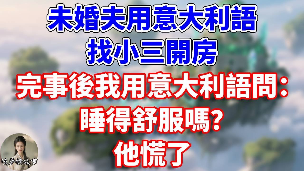 未婚夫用意大利語找小三開房，完事後我用意大利語問：睡得舒服嗎？他慌了#情感故事 #小說 #完結