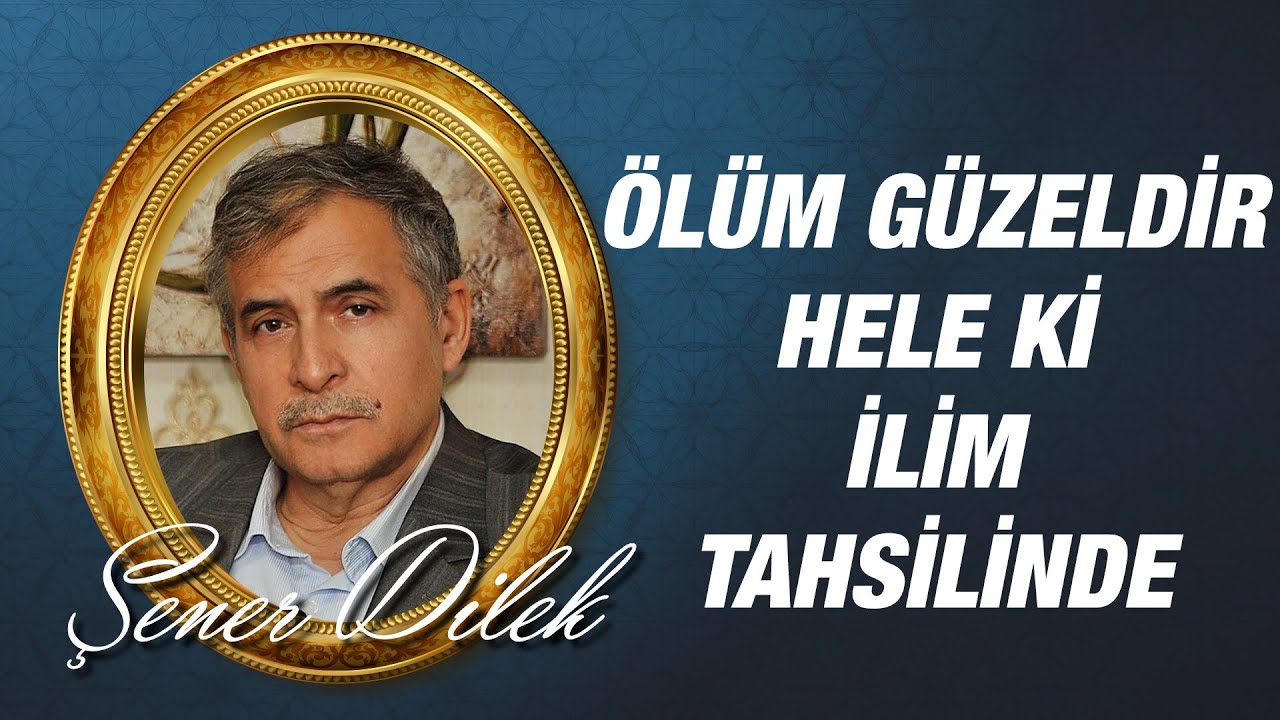 Şener DİLEK - Ölüm Güzeldir, Heleki İlim Tahsilinde