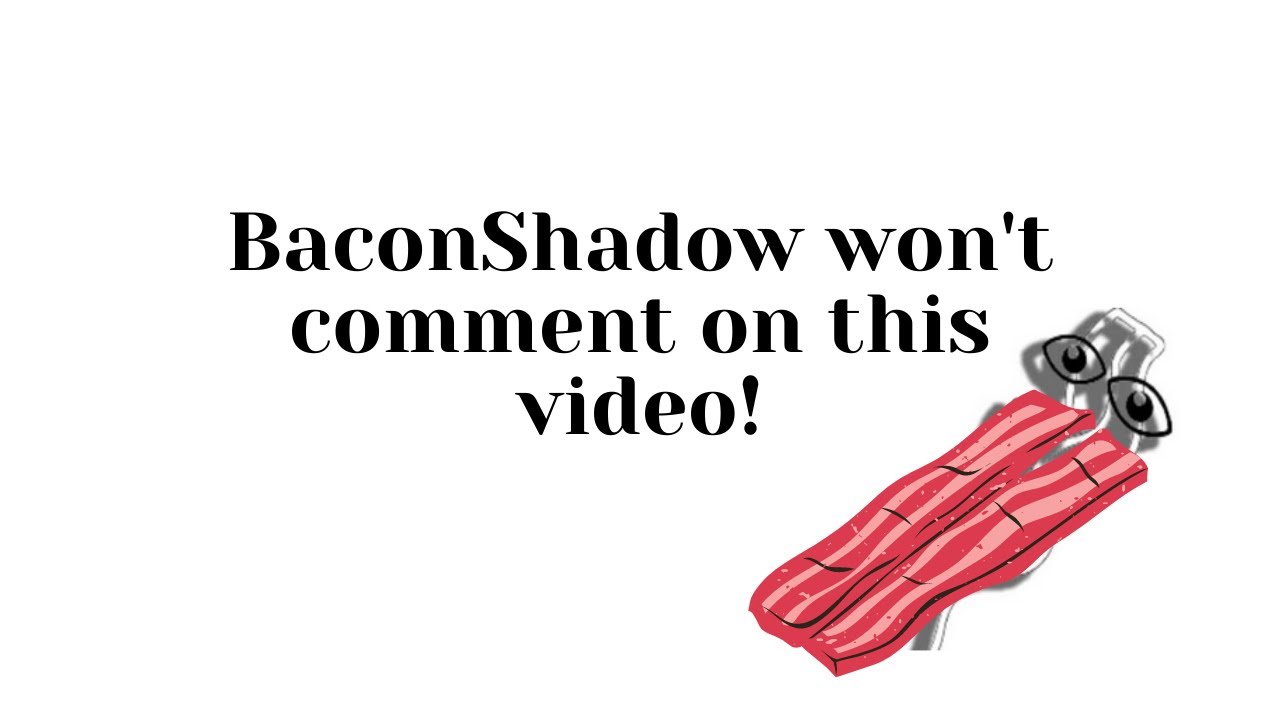 BaconShadow won't comment on this video