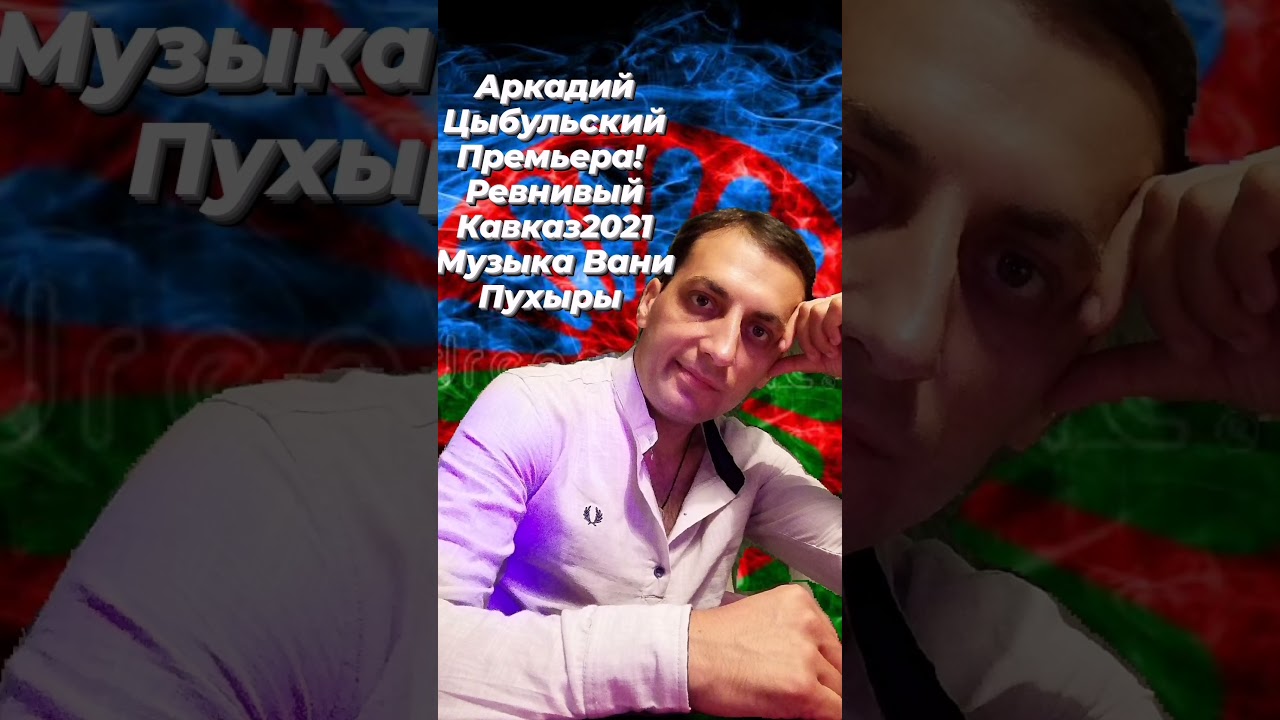 Аркадий Цыбульский Ревнивый Кавказ2021 музыка Вани Пухыры