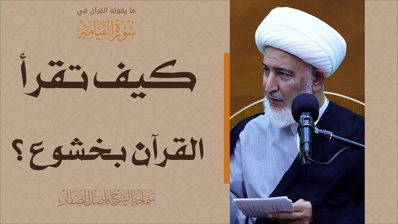 ما يقوله القرآن في سورة القيامة/33- كيف تقرأ القرآن بخشوع ؟ - سماحة الشيخ فاضل الصفار
