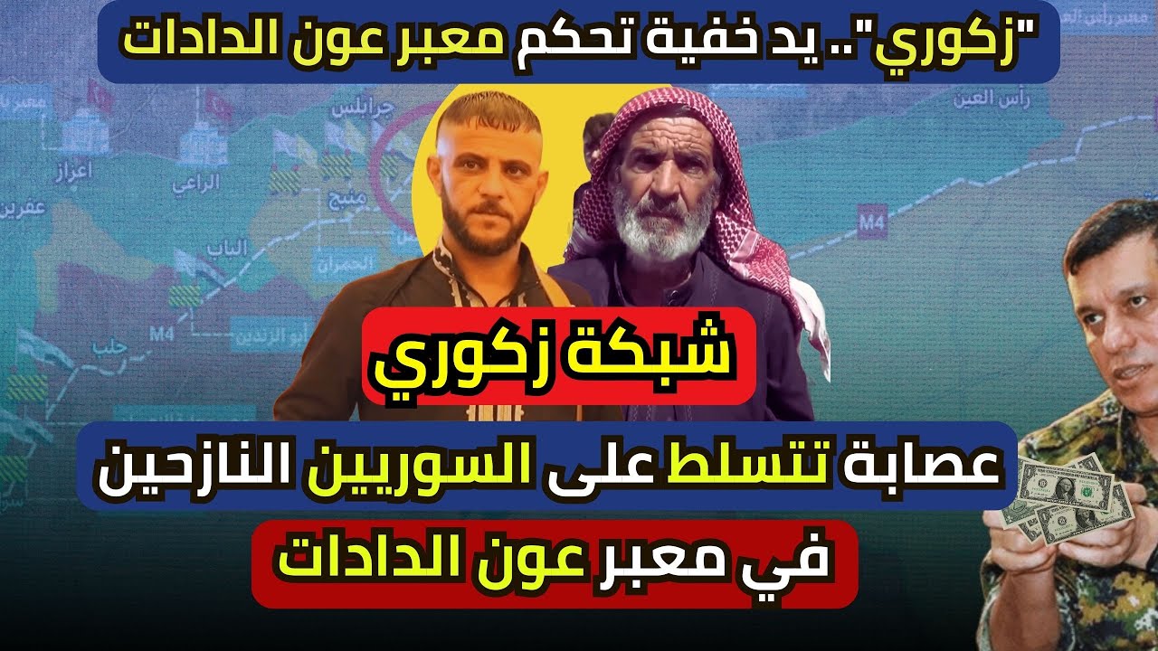 شبكة زكوري عصابة تتسلط على السوريين النازحين في معبر عون الدادات بدعم من قسد وفصائل الجيش الوطني