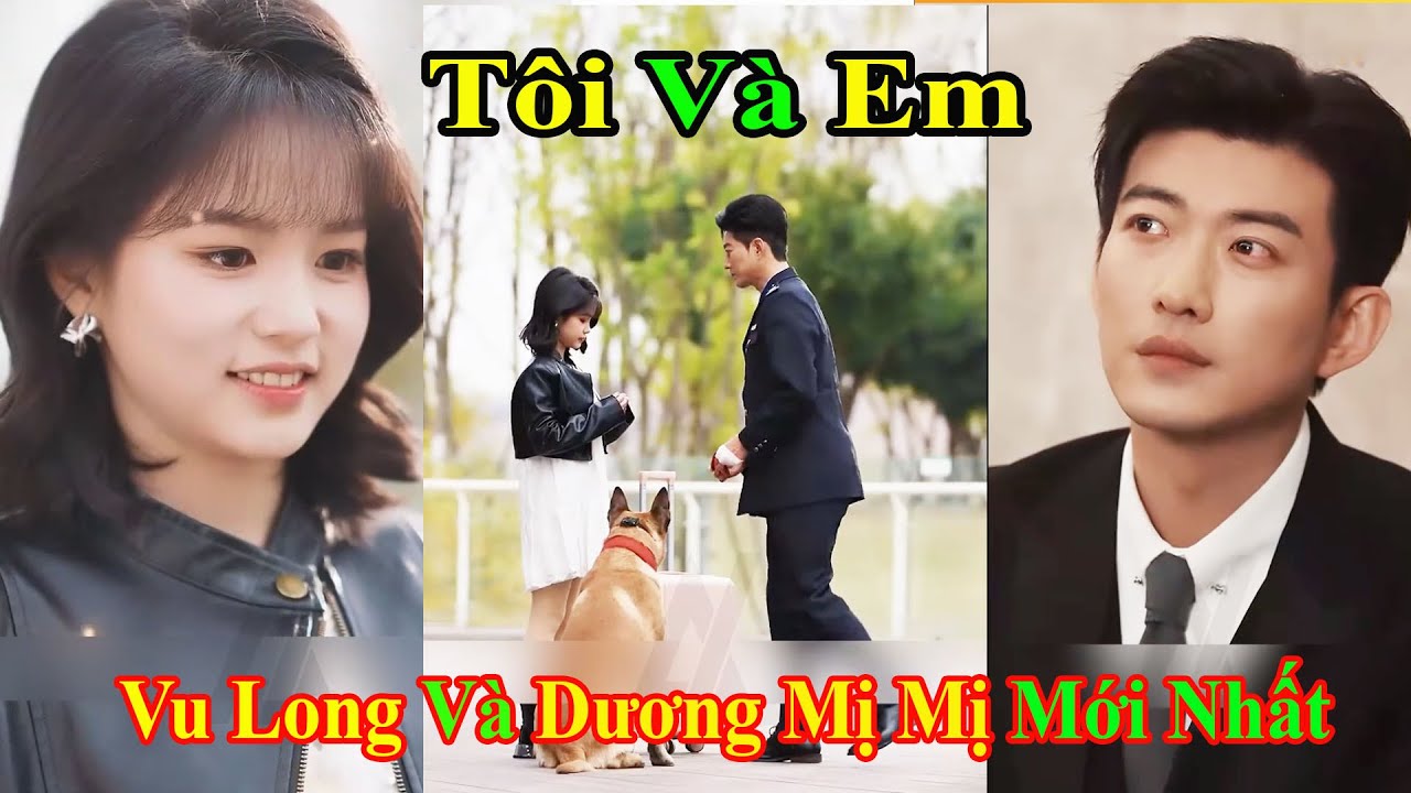 Tôi và em full tập | Vu Long với Dương Mị Mị mới nhất
