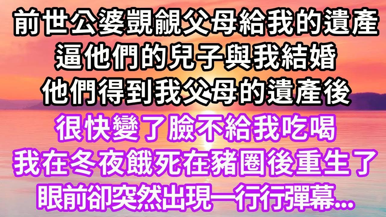 前世公婆覬覦父母留給我的遺產，逼他們的兒子與我結婚，他們得到我父母的遺產後，很快變了臉不給我吃喝，我在冬夜餓死在豬圈後重生了，眼前突然出現一行行彈幕...#重生 #復仇 #大女主 #爽文