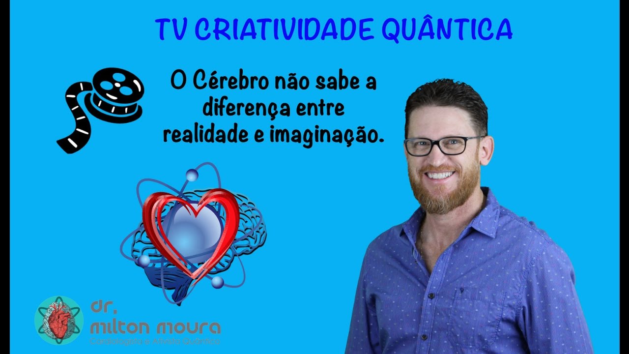 O cérebro não sabe a diferença entrre realidade e imaginação | TV CRIATIVIDADE QUÂNTICA 07