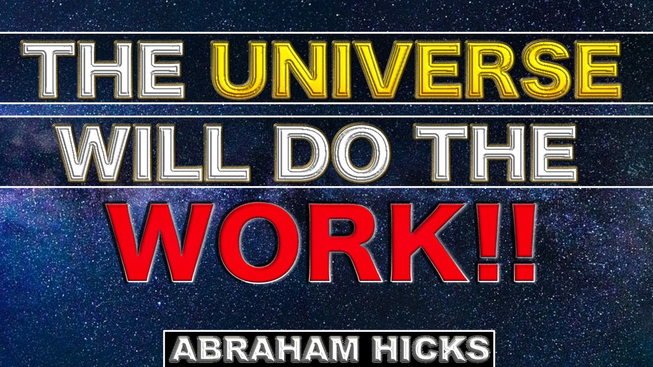 Let The Universe Work Things Out For You!! -- Abraham Hicks