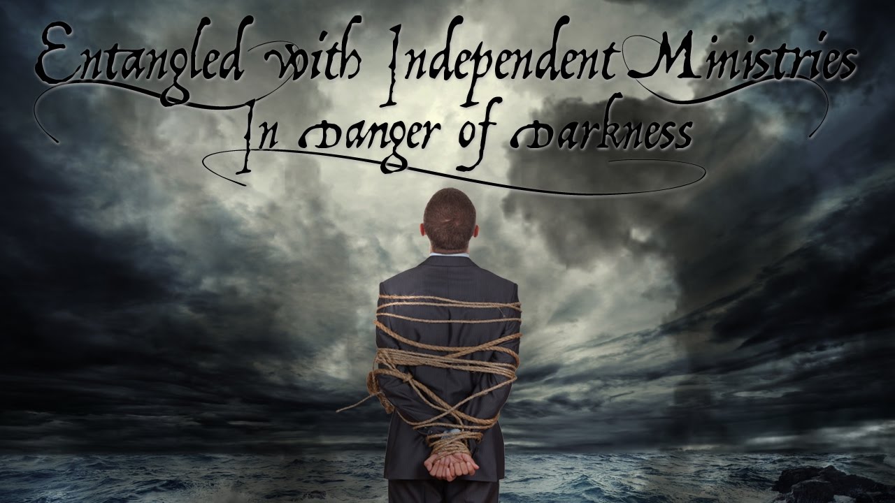 Entangled with Independent Ministries: In Danger of Darkness!