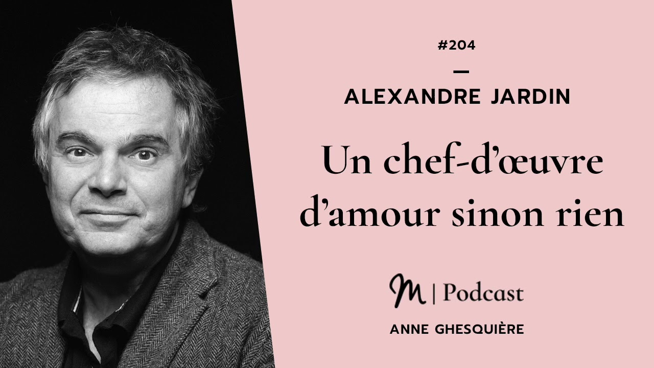#204 Alexandre Jardin : Un chef-d&rsquo;&oelig;uvre d&rsquo;amour sinon rien