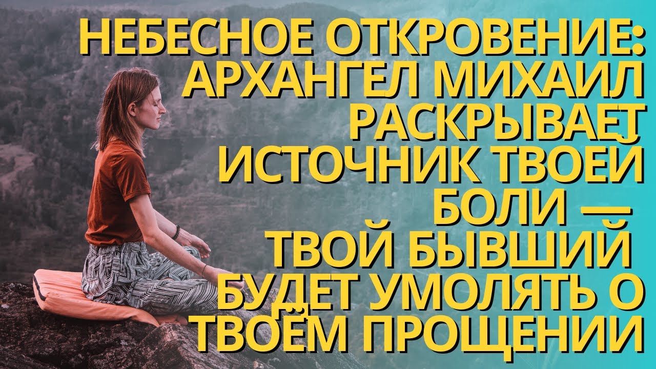 Архангел Михаил раскрывает источник твоей боли —твой бывший будет умолять о твоём прощении