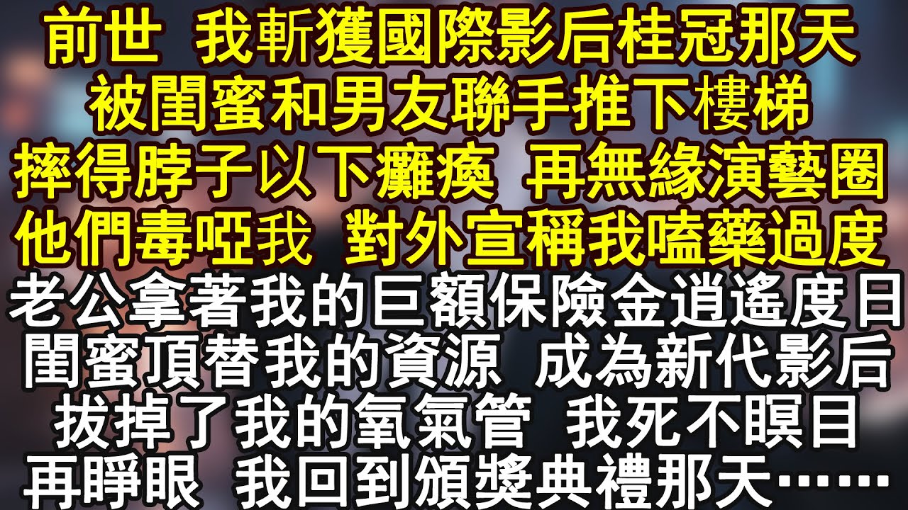 前世 我斬獲國際影后桂冠那天被閨蜜和男友聯手推下樓梯摔得脖子以下癱瘓 再無緣演藝圈他們毒啞我 對外宣稱我嗑藥過度老公拿著我的巨額保險金逍遙度日閨蜜頂替我的資源 成為新代影后