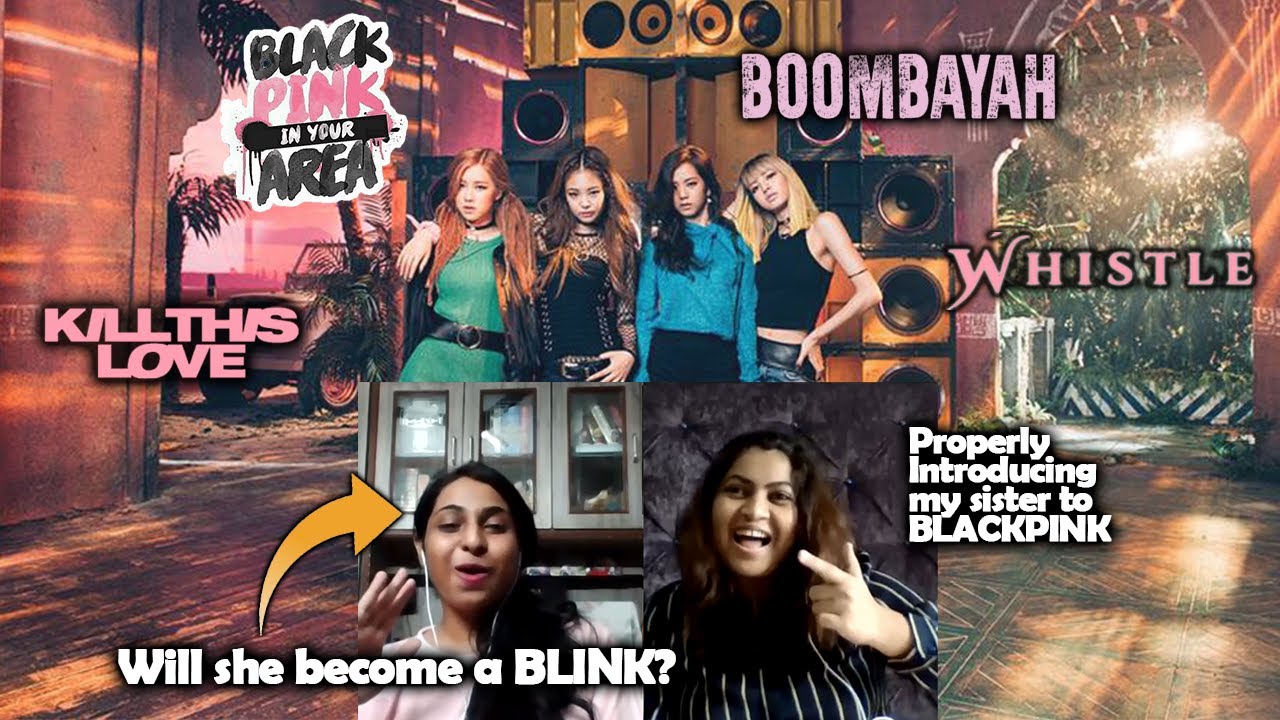 BLACKPINK's Kill This Love, Boombayah & Whistle MV | Indians React | Will My Sister Become A BLINK?