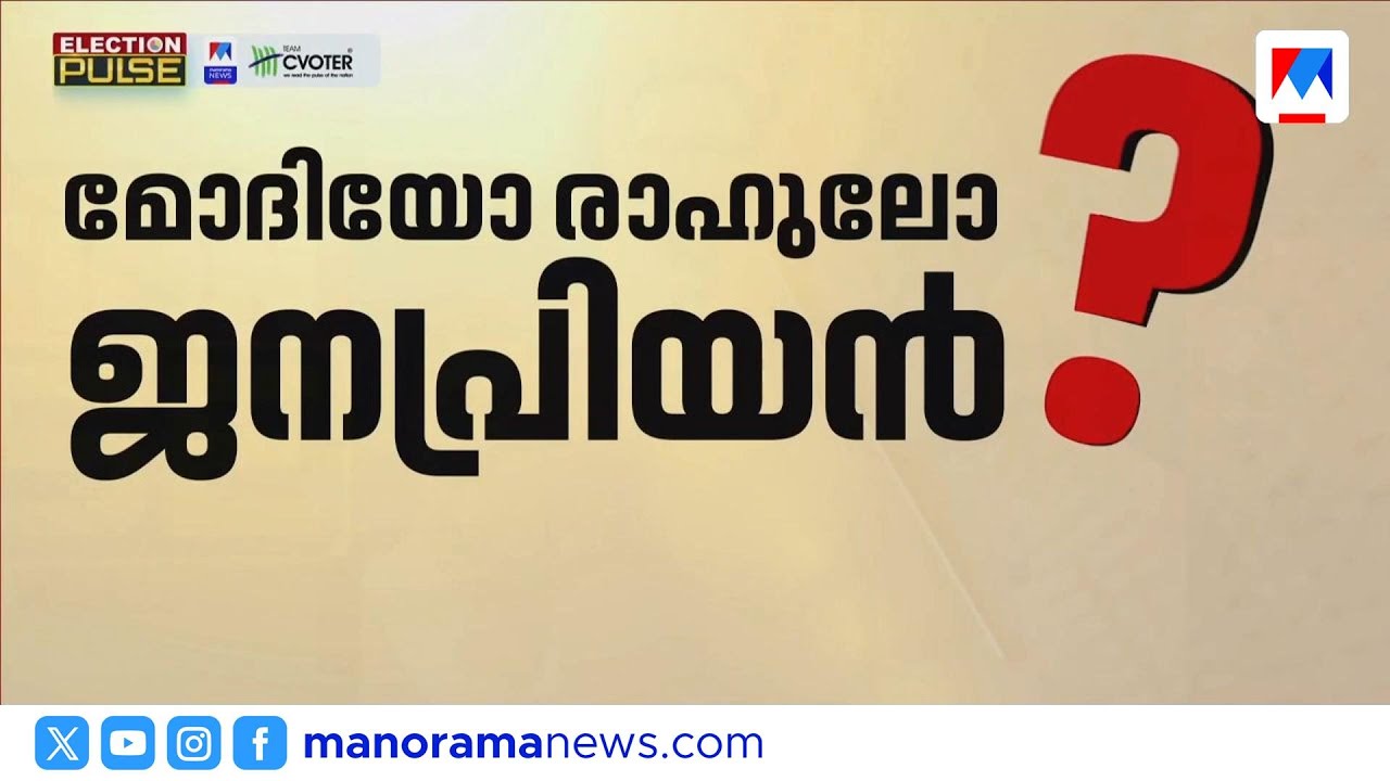 കേരളത്തിൽ രാഹുൽ ഗാന്ധിക്ക് ജനപ്രീതി വർധിക്കുന്നു; മോദിക്ക് പിന്തുണ കുറയുന്നു