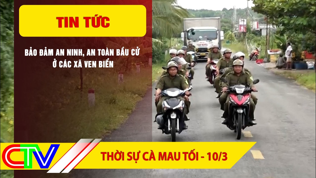 THỜI SỰ CÀ MAU TỐI 10-3-2026 | BẢO ĐẢM AN NINH, AN TOÀN BẦU CỬ Ở CÁC XÃ VEN BIỂN