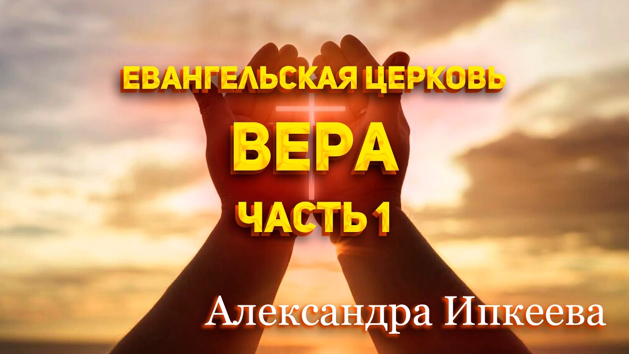 Александра Ипкеева - Евангельская церковь. Вера. Часть 1