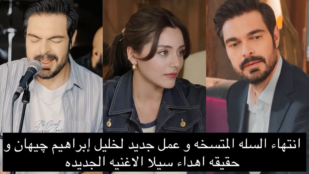 انتهاء السله المتسخه و عمل جديد لخليل إبراهيم چيهان و حقيقه اهداء سيلا الاغنيه الجديده