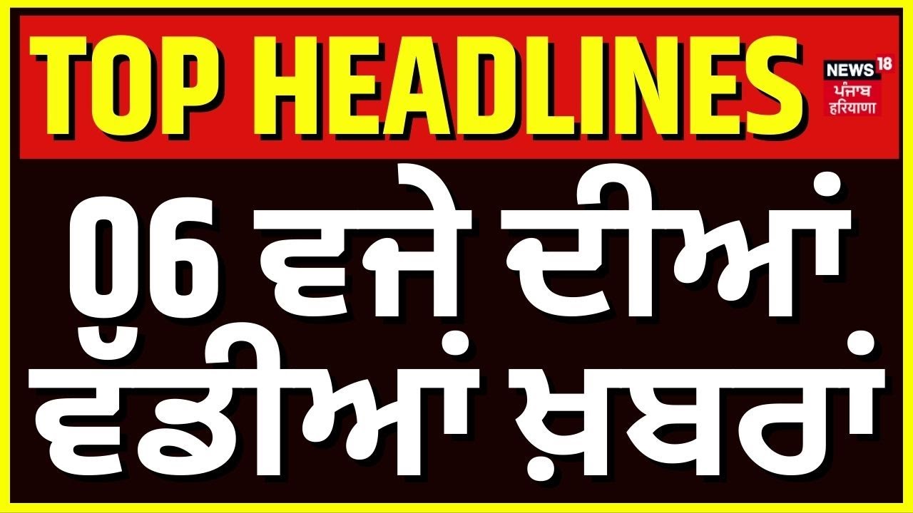Latest News | 6 ਵਜੇ ਦੀਆਂ ਵੱਡੀਆਂ ਖ਼ਬਰਾਂ | Today Punjabi News | Akali Dal | AAP | Kultar Sandhwan